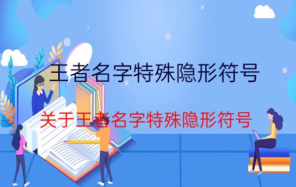 王者名字特殊隐形符号 关于王者名字特殊隐形符号